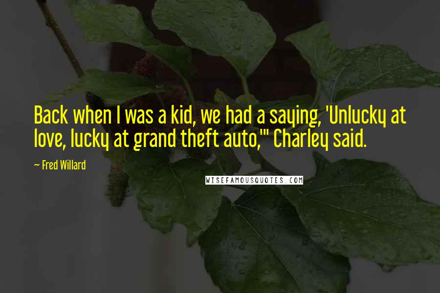 Fred Willard Quotes: Back when I was a kid, we had a saying, 'Unlucky at love, lucky at grand theft auto,'" Charley said.