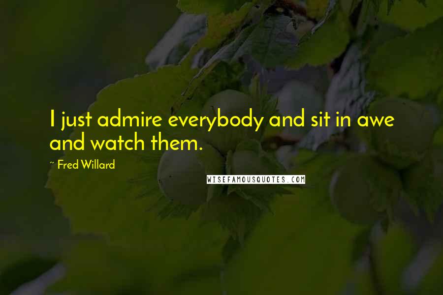 Fred Willard Quotes: I just admire everybody and sit in awe and watch them.