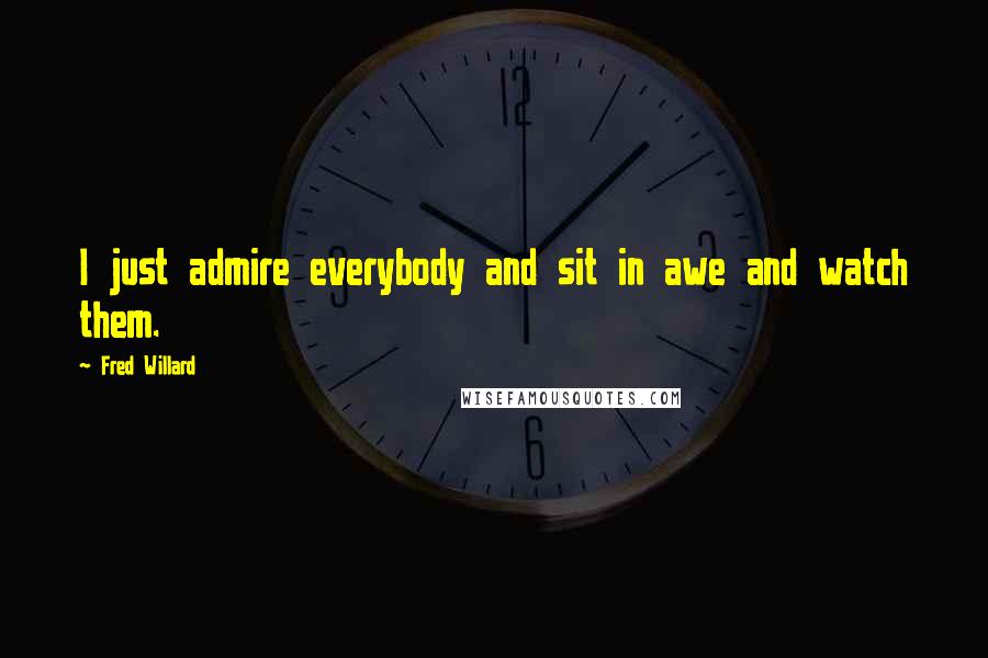 Fred Willard Quotes: I just admire everybody and sit in awe and watch them.