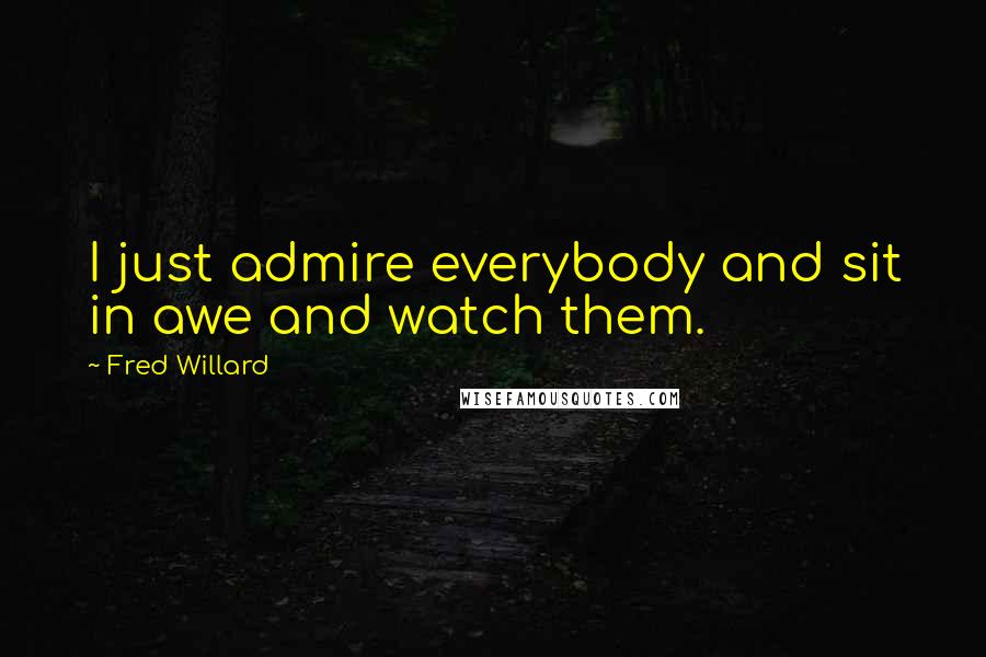 Fred Willard Quotes: I just admire everybody and sit in awe and watch them.