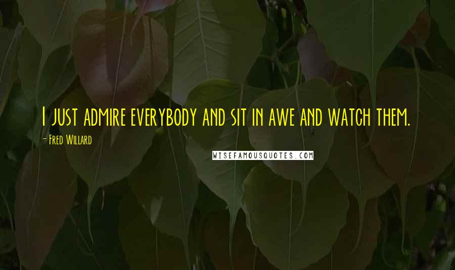 Fred Willard Quotes: I just admire everybody and sit in awe and watch them.