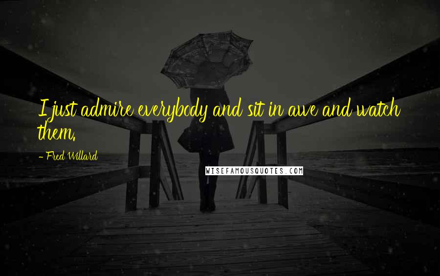 Fred Willard Quotes: I just admire everybody and sit in awe and watch them.