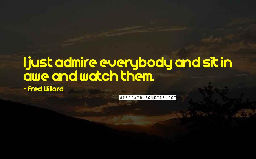 Fred Willard Quotes: I just admire everybody and sit in awe and watch them.