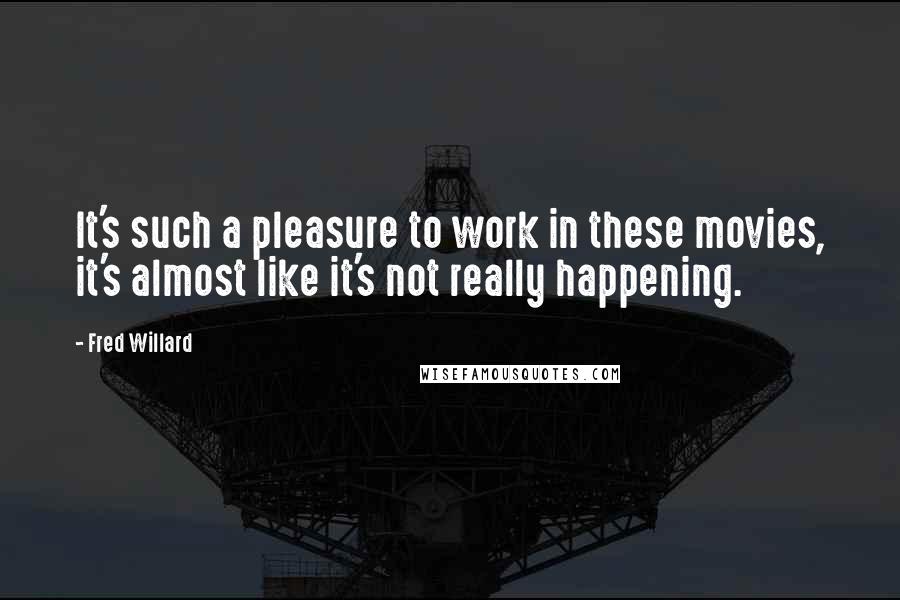 Fred Willard Quotes: It's such a pleasure to work in these movies, it's almost like it's not really happening.