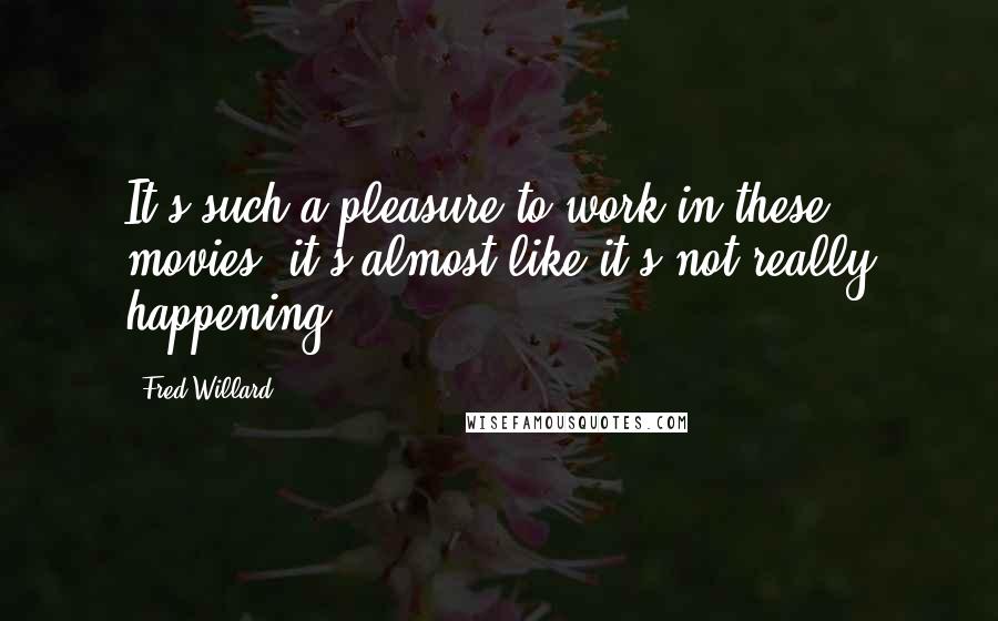 Fred Willard Quotes: It's such a pleasure to work in these movies, it's almost like it's not really happening.