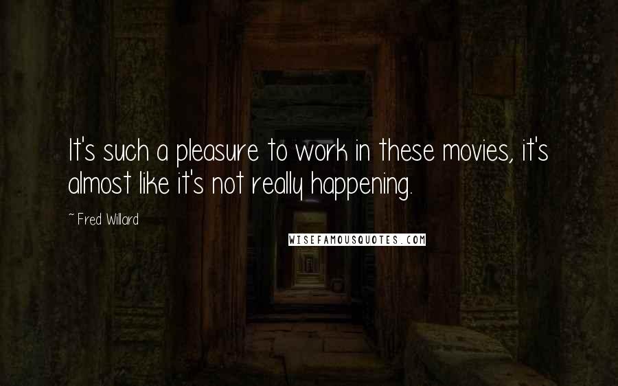 Fred Willard Quotes: It's such a pleasure to work in these movies, it's almost like it's not really happening.