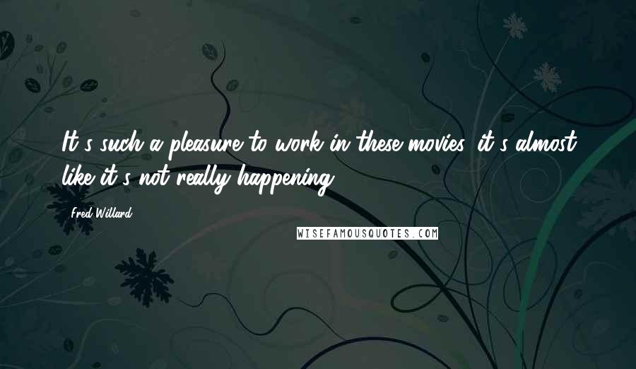 Fred Willard Quotes: It's such a pleasure to work in these movies, it's almost like it's not really happening.