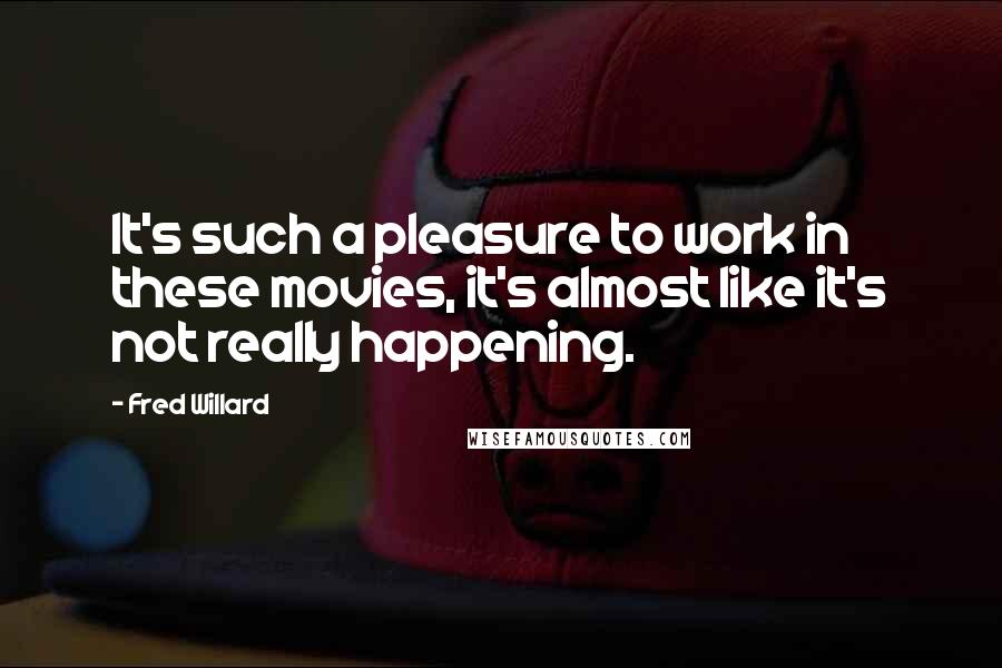 Fred Willard Quotes: It's such a pleasure to work in these movies, it's almost like it's not really happening.