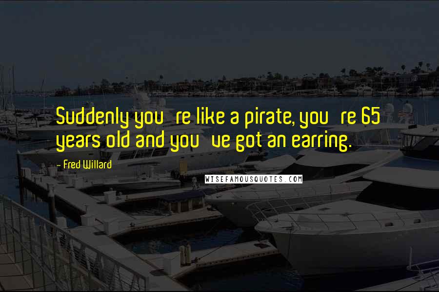 Fred Willard Quotes: Suddenly you're like a pirate, you're 65 years old and you've got an earring.