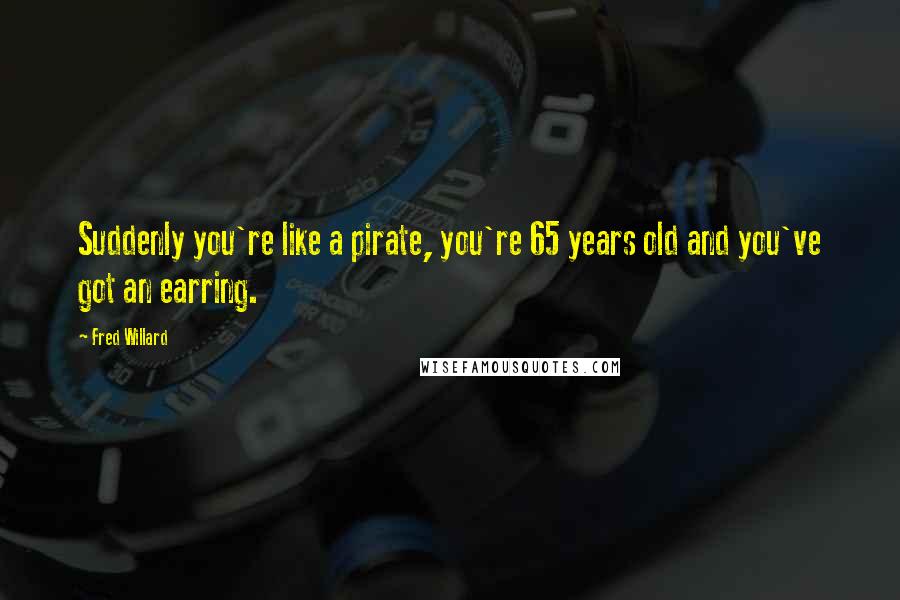 Fred Willard Quotes: Suddenly you're like a pirate, you're 65 years old and you've got an earring.