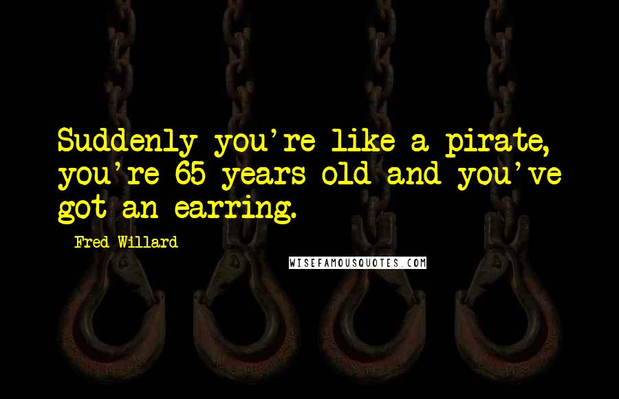 Fred Willard Quotes: Suddenly you're like a pirate, you're 65 years old and you've got an earring.