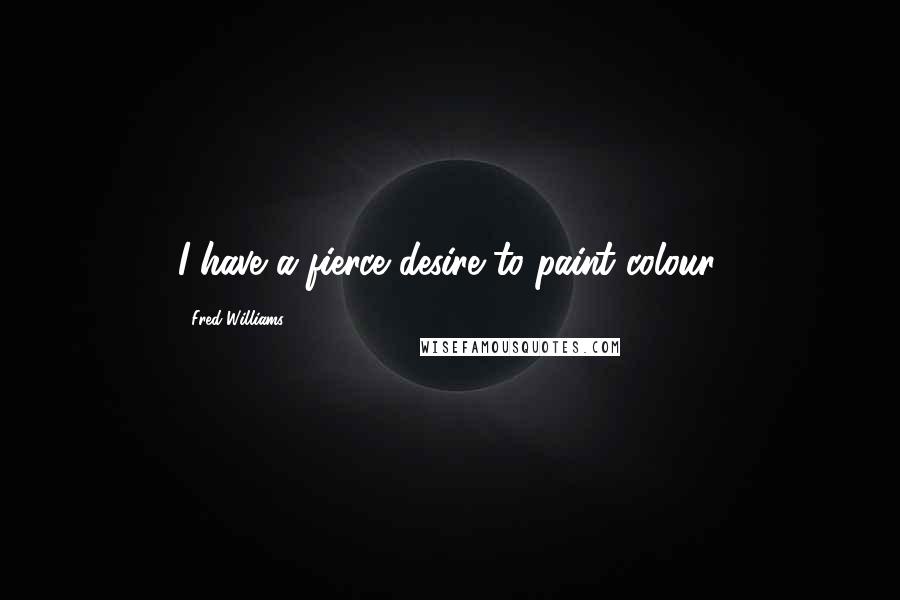 Fred Williams Quotes: I have a fierce desire to paint colour.