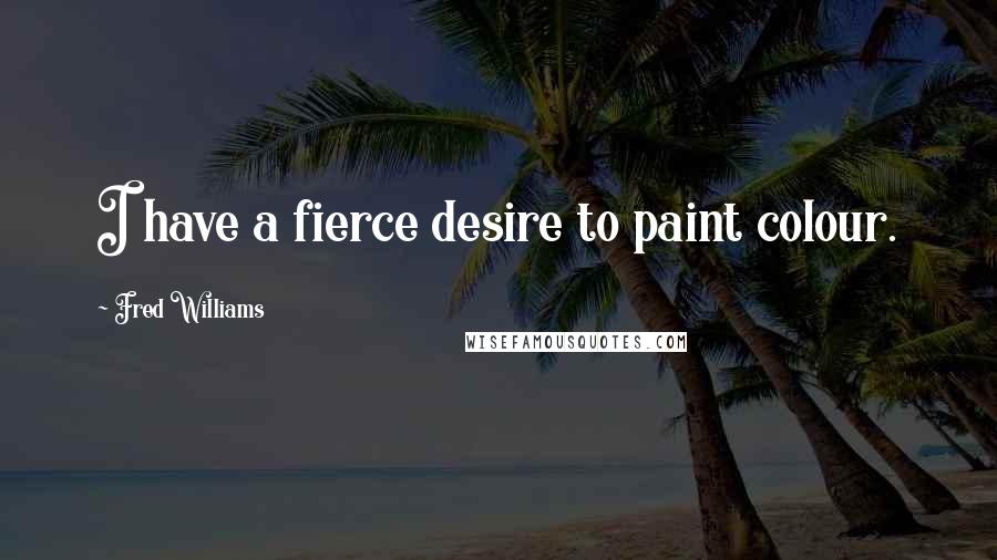 Fred Williams Quotes: I have a fierce desire to paint colour.