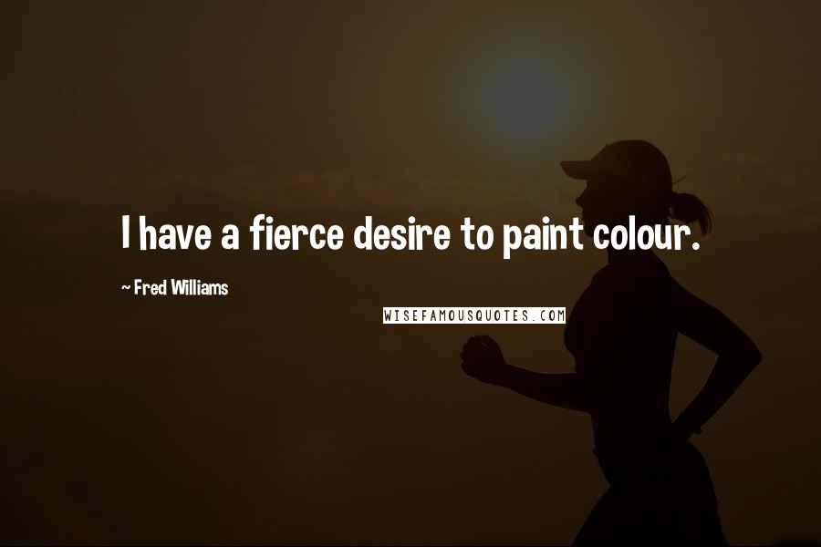 Fred Williams Quotes: I have a fierce desire to paint colour.
