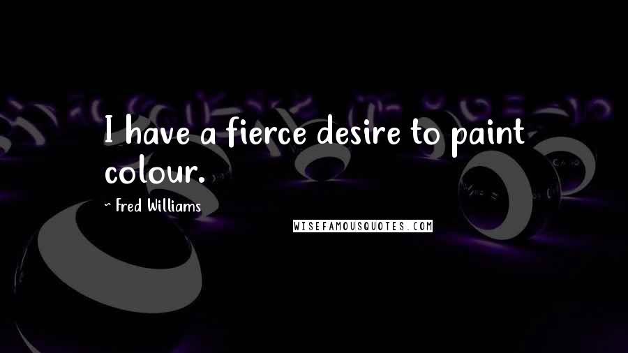 Fred Williams Quotes: I have a fierce desire to paint colour.