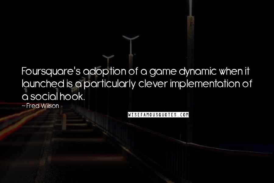 Fred Wilson Quotes: Foursquare's adoption of a game dynamic when it launched is a particularly clever implementation of a social hook.