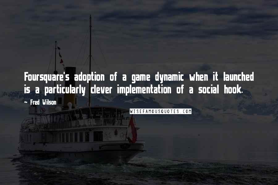 Fred Wilson Quotes: Foursquare's adoption of a game dynamic when it launched is a particularly clever implementation of a social hook.