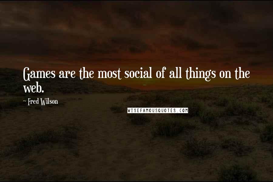 Fred Wilson Quotes: Games are the most social of all things on the web.