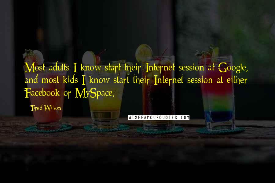 Fred Wilson Quotes: Most adults I know start their Internet session at Google, and most kids I know start their Internet session at either Facebook or MySpace.