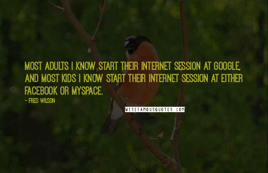 Fred Wilson Quotes: Most adults I know start their Internet session at Google, and most kids I know start their Internet session at either Facebook or MySpace.