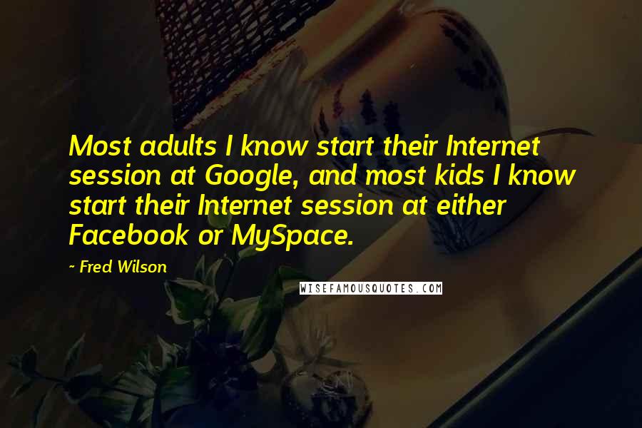 Fred Wilson Quotes: Most adults I know start their Internet session at Google, and most kids I know start their Internet session at either Facebook or MySpace.
