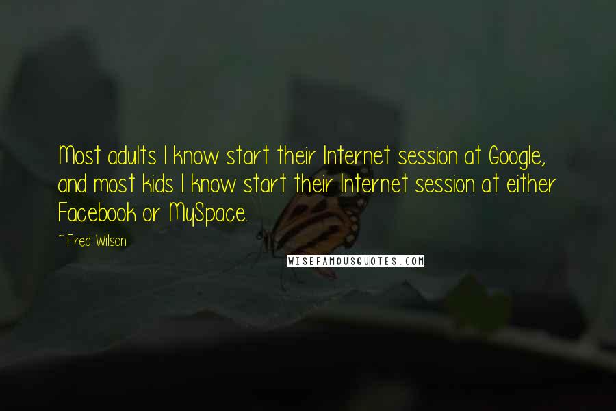 Fred Wilson Quotes: Most adults I know start their Internet session at Google, and most kids I know start their Internet session at either Facebook or MySpace.