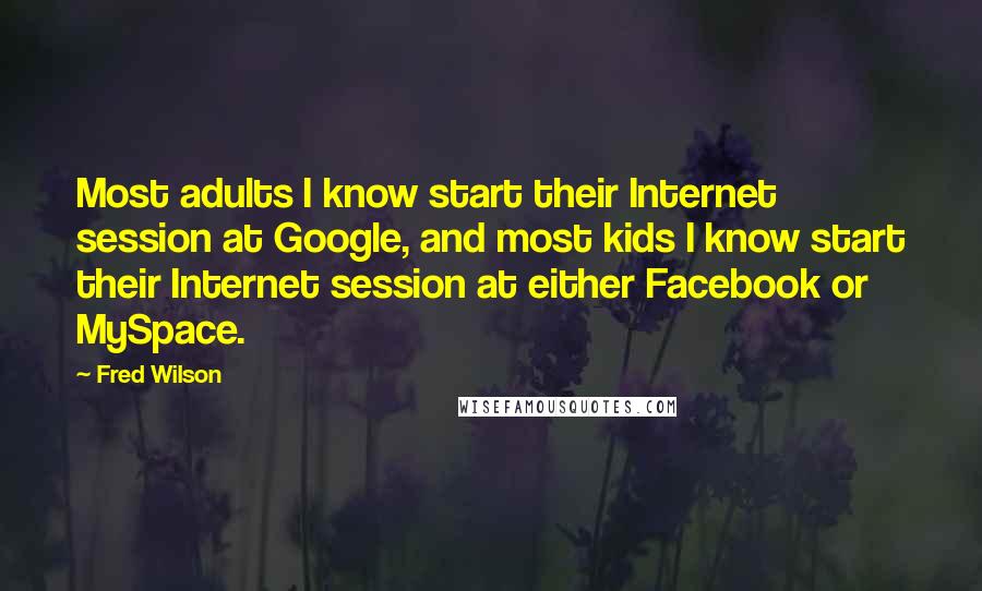 Fred Wilson Quotes: Most adults I know start their Internet session at Google, and most kids I know start their Internet session at either Facebook or MySpace.