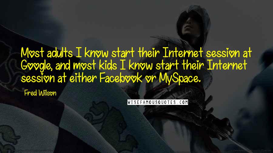 Fred Wilson Quotes: Most adults I know start their Internet session at Google, and most kids I know start their Internet session at either Facebook or MySpace.