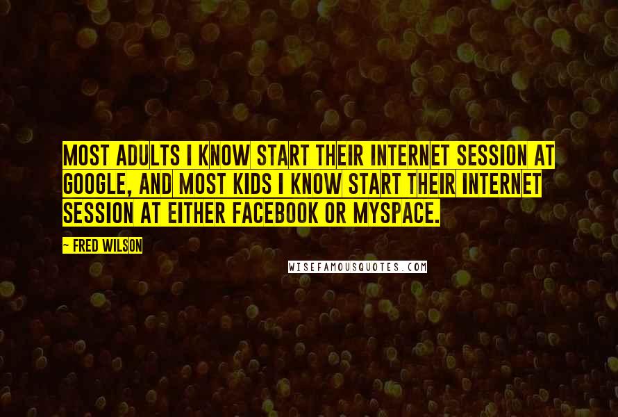 Fred Wilson Quotes: Most adults I know start their Internet session at Google, and most kids I know start their Internet session at either Facebook or MySpace.