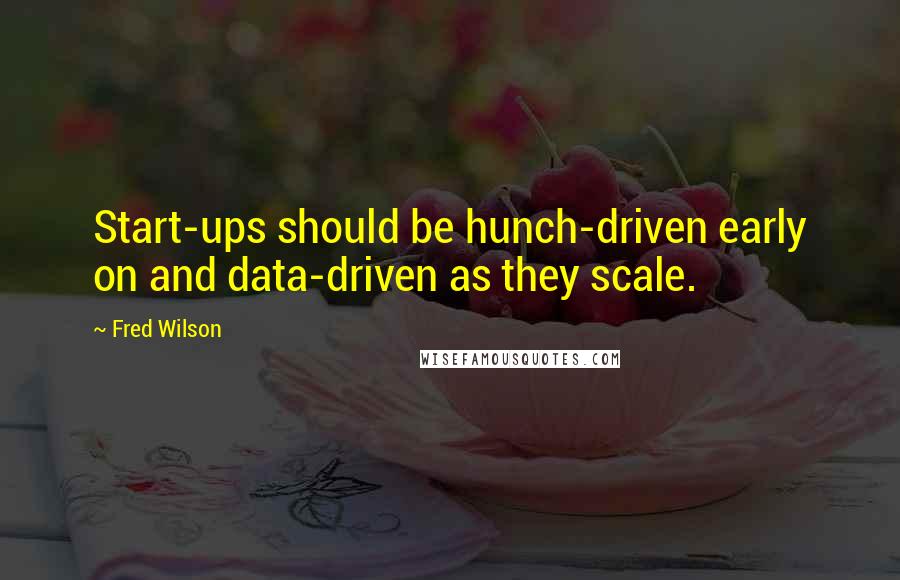 Fred Wilson Quotes: Start-ups should be hunch-driven early on and data-driven as they scale.