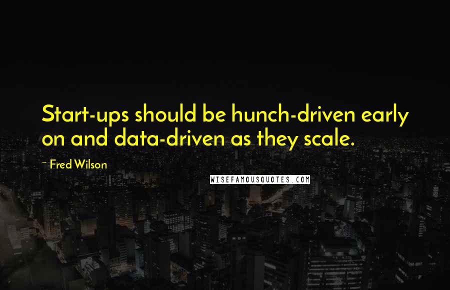 Fred Wilson Quotes: Start-ups should be hunch-driven early on and data-driven as they scale.