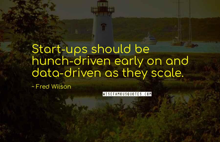 Fred Wilson Quotes: Start-ups should be hunch-driven early on and data-driven as they scale.