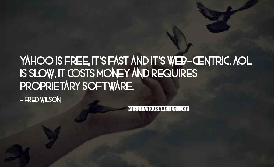 Fred Wilson Quotes: Yahoo is free, it's fast and it's Web-centric. AOL is slow, it costs money and requires proprietary software.