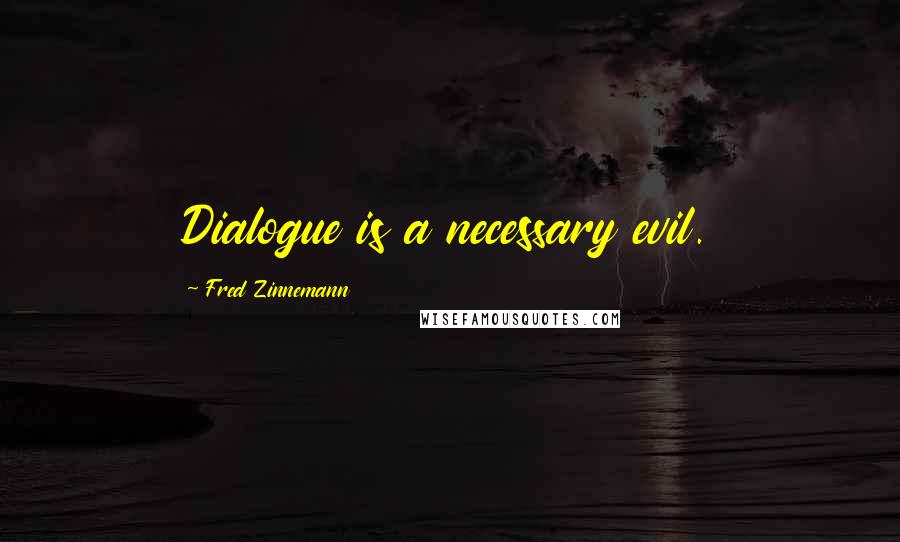 Fred Zinnemann Quotes: Dialogue is a necessary evil.