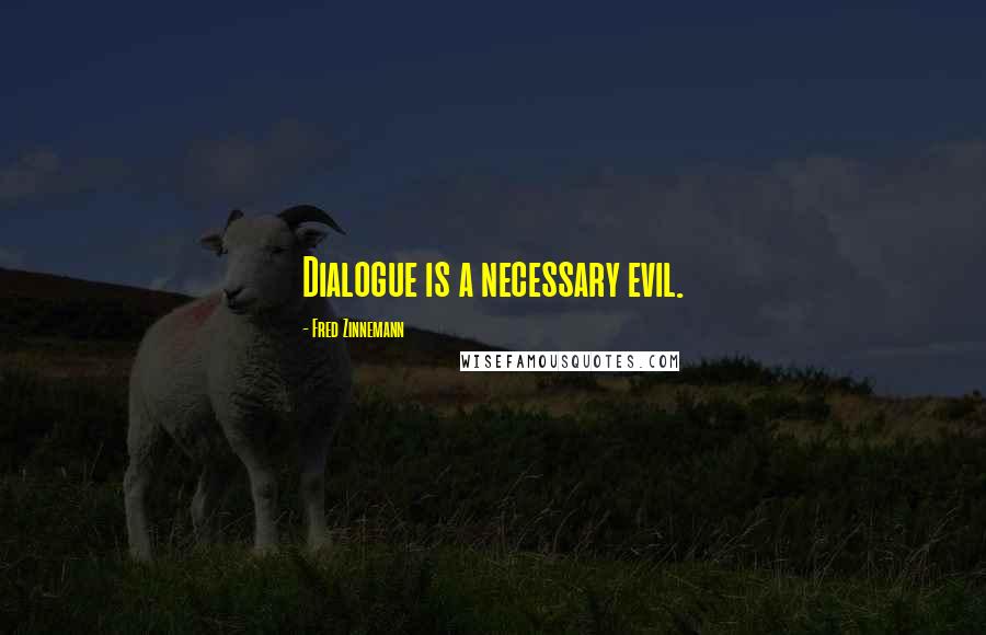 Fred Zinnemann Quotes: Dialogue is a necessary evil.