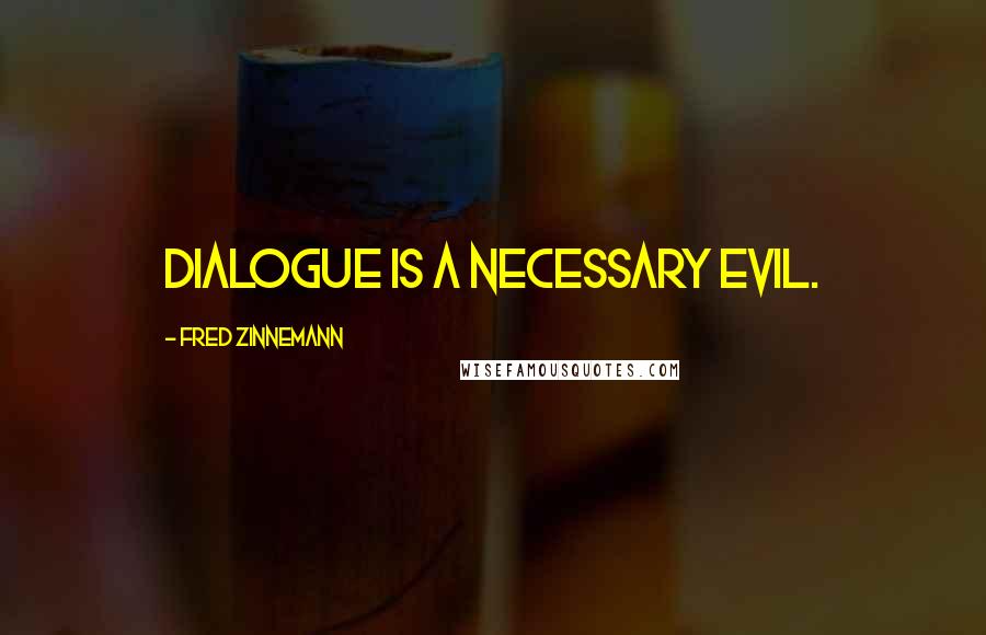 Fred Zinnemann Quotes: Dialogue is a necessary evil.