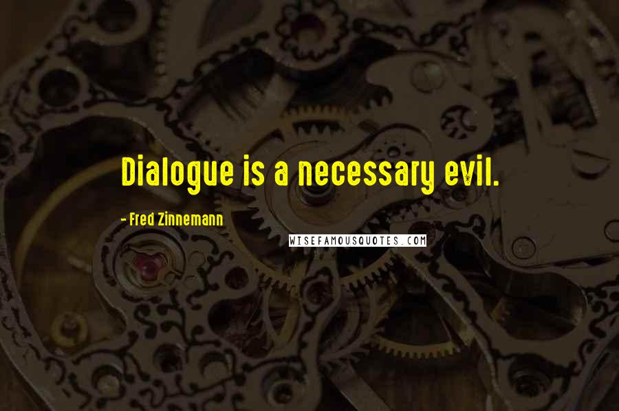 Fred Zinnemann Quotes: Dialogue is a necessary evil.