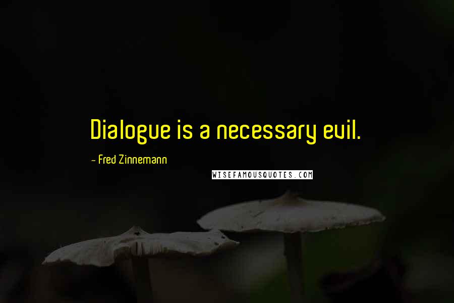 Fred Zinnemann Quotes: Dialogue is a necessary evil.