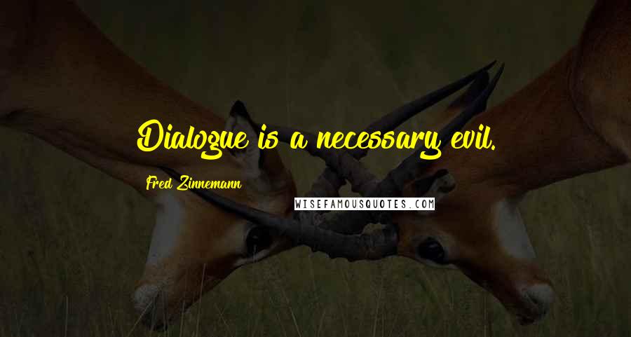 Fred Zinnemann Quotes: Dialogue is a necessary evil.