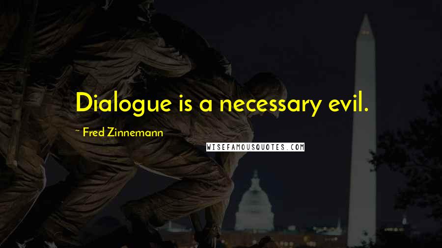 Fred Zinnemann Quotes: Dialogue is a necessary evil.