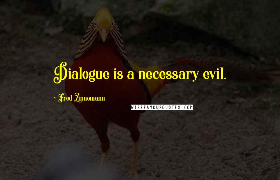 Fred Zinnemann Quotes: Dialogue is a necessary evil.