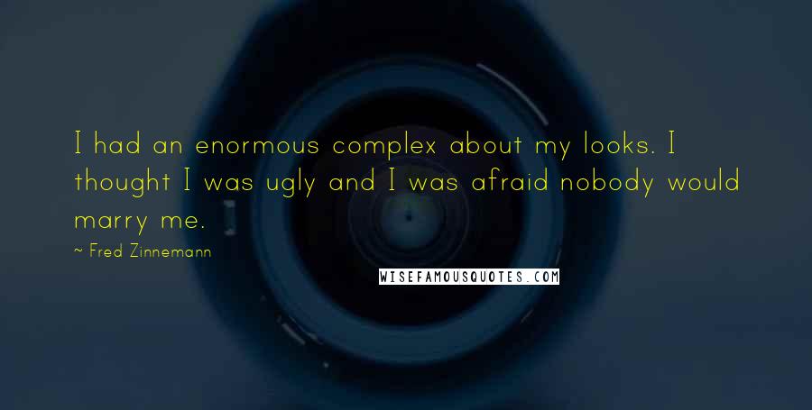 Fred Zinnemann Quotes: I had an enormous complex about my looks. I thought I was ugly and I was afraid nobody would marry me.