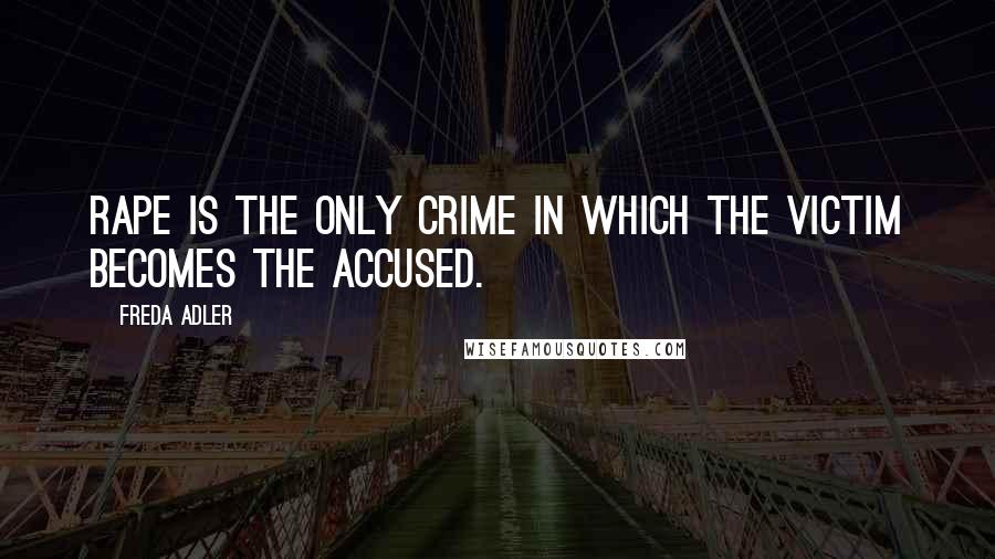 Freda Adler Quotes: Rape is the only crime in which the victim becomes the accused.