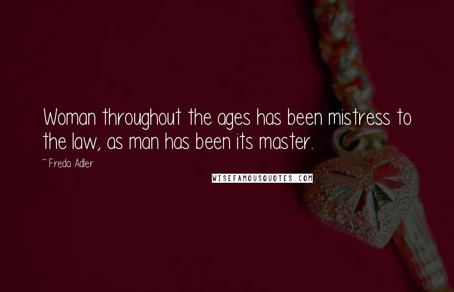 Freda Adler Quotes: Woman throughout the ages has been mistress to the law, as man has been its master.