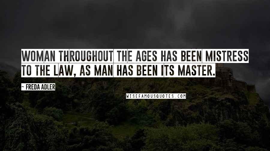 Freda Adler Quotes: Woman throughout the ages has been mistress to the law, as man has been its master.