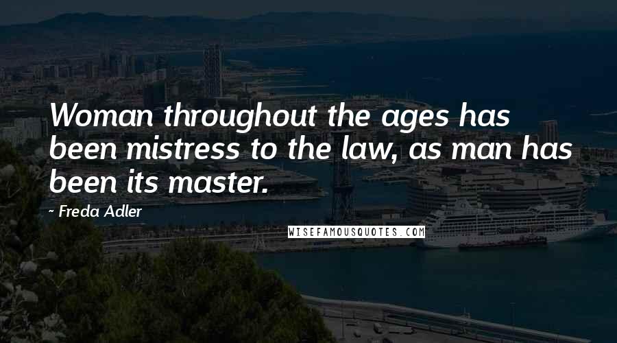 Freda Adler Quotes: Woman throughout the ages has been mistress to the law, as man has been its master.