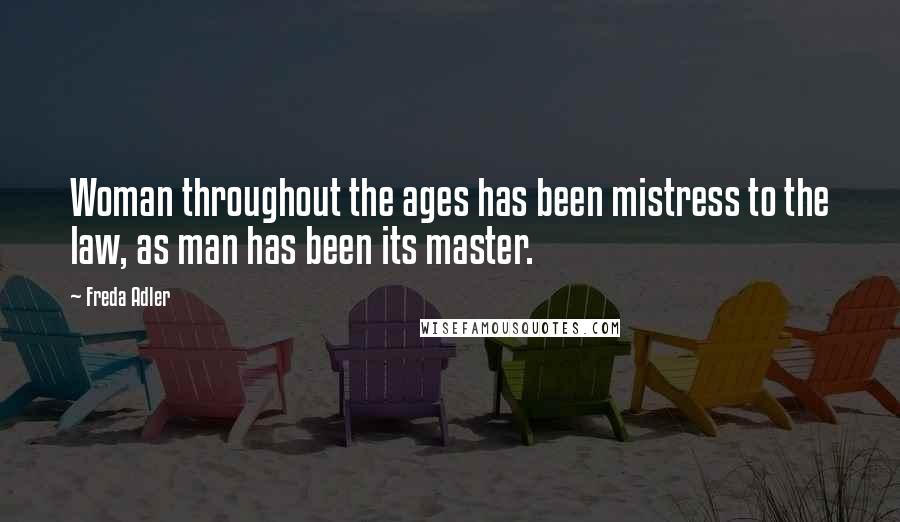 Freda Adler Quotes: Woman throughout the ages has been mistress to the law, as man has been its master.