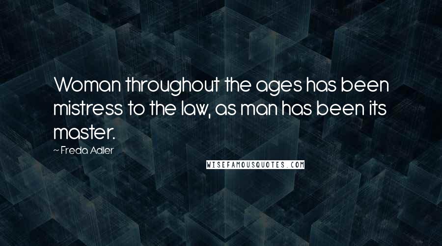 Freda Adler Quotes: Woman throughout the ages has been mistress to the law, as man has been its master.