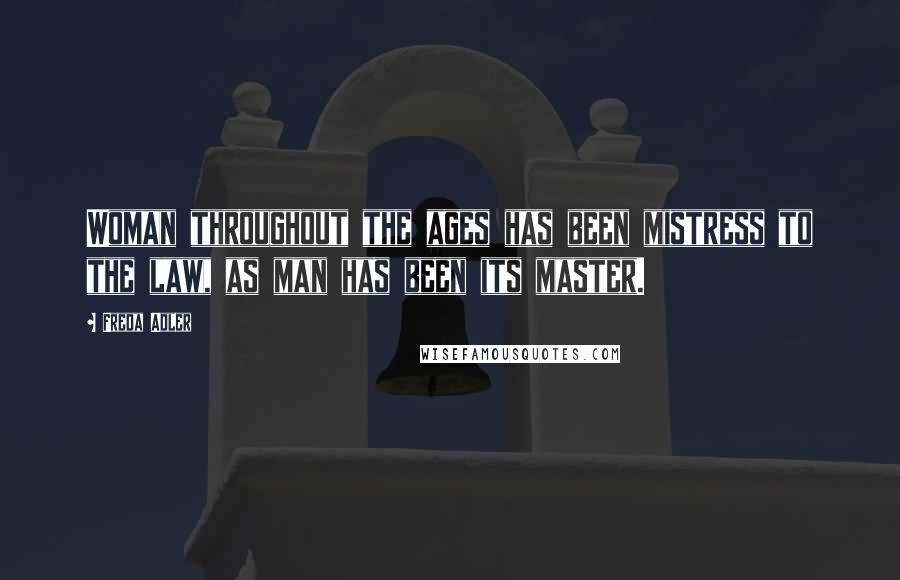 Freda Adler Quotes: Woman throughout the ages has been mistress to the law, as man has been its master.