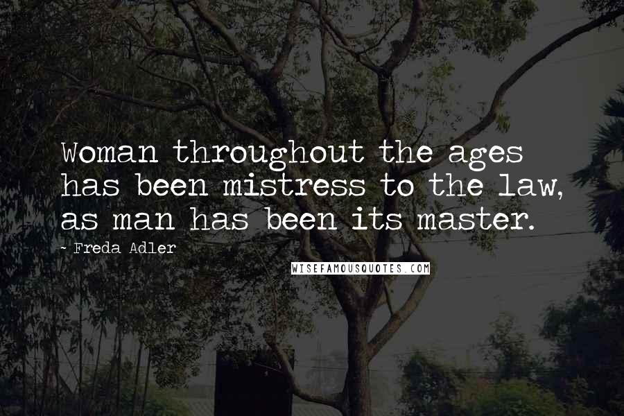 Freda Adler Quotes: Woman throughout the ages has been mistress to the law, as man has been its master.